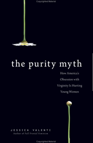 The Purity Myth: How America's Obsession with Virginity is Hurting Young Women (2000) by Jessica Valenti