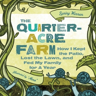 The Quarter-Acre Farm: How I kept the patio, lost the lawn, and fed my family for a year (2011)