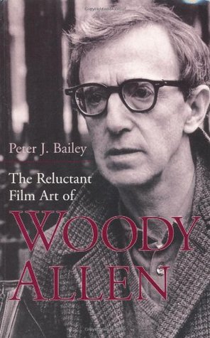 The Reluctant Film Art of Woody Allen (2003) by Peter J. Bailey