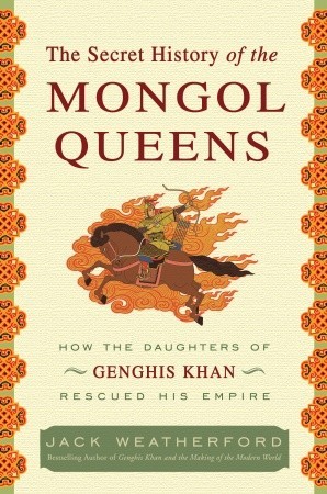 The Secret History of the Mongol Queens: How the Daughters of Genghis Khan Rescued His Empire (2010)