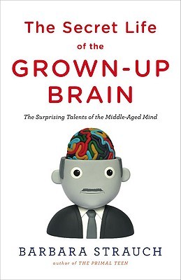 The Secret Life of the Grown-up Brain: The Surprising Talents of the Middle-Aged Mind (2010) by Barbara Strauch