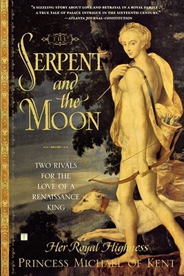 The Serpent and the Moon: Two Rivals for the Love of a Renaissance King (2005) by Princess Michael of Kent