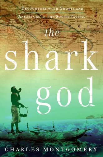 The Shark God: Encounters with Ghosts and Ancestors in the South Pacific (2006) by Charles Montgomery