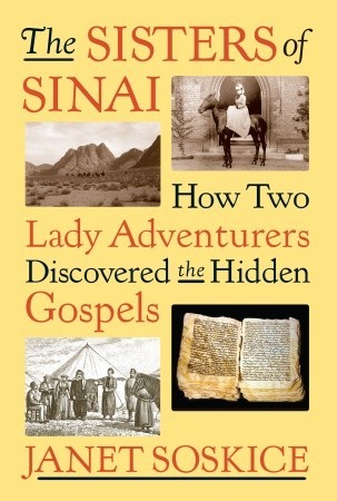 The Sisters of Sinai: How Two Lady Adventurers Discovered the Hidden Gospels (2009) by Janet Martin Soskice