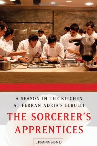 The Sorcerer's Apprentices: A Season in the Kitchen at Ferran Adria's Elbulli (2011) by Lisa Abend