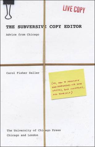 The Subversive Copy Editor: Advice from Chicago (or, How to Negotiate Good Relationships with Your Writers, Your Colleagues, and Yourself) (2009) by Carol Fisher Saller