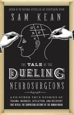 The Tale of the Dueling Neurosurgeons: The History of the Human Brain as Revealed by True Stories of Trauma, Madness, and Recovery (2014)