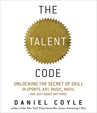 The Talent Code: Unlocking the Secret of Skill in Sports, Art, Music, Math, and Just About Everything Else (2009) by Daniel Coyle