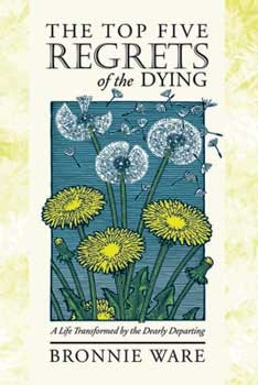 The Top Five Regrets of the Dying: A Life Transformed by the Dearly Departing (2000) by Bronnie Ware