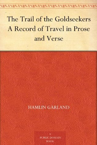 The Trail of the Goldseekers A Record of Travel in Prose and Verse (2011) by Hamlin Garland