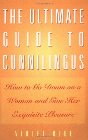 The Ultimate Guide to Cunnilingus: How to Go Down on a Woman and Give Her Exquisite Pleasure (2002) by Violet Blue