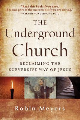 The Underground Church: Reclaiming the Subversive Way of Jesus (2012) by Robin Meyers