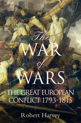 The War of Wars: The Great European Conflict 1793 - 1815 (2006) by Robert Harvey