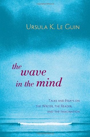 The Wave in the Mind: Talks & Essays on the Writer, the Reader & the Imagination (2004) by Ursula K. Le Guin