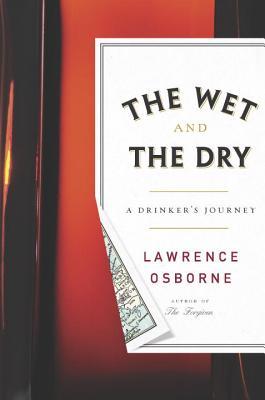 The Wet and the Dry: Ventures into Worlds Where Alcohol Is Embraced...or Forbidden (2013) by Lawrence Osborne