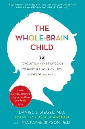 The Whole-Brain Child: 12 Revolutionary Strategies to Nurture Your Child's Developing Mind, Survive Everyday Parenting Struggles, and Help Your Family Thrive (2011)