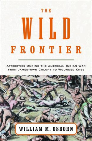 The Wild Frontier: Atrocities During the American-Indian War from Jamestown Colony to Wounded Knee (2001) by William M. Osborn