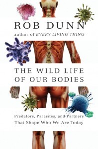 The Wild Life of Our Bodies: Predators, Parasites, and Partners That Shape Who We Are Today (2011) by Rob Dunn