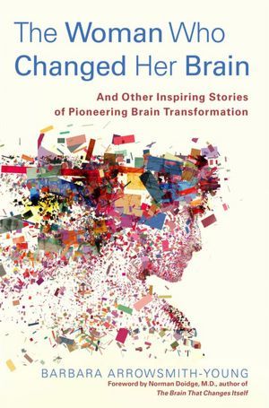 The Woman Who Changed Her Brain: And Other Inspiring Stories of Pioneering Brain Transformation (2012) by Barbara Arrowsmith-Young