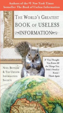 The World's Greatest Book of Useless Information: If You Thought You Knew All the Things You Didn't Need to Know - Think Again (2009) by Noel Botham