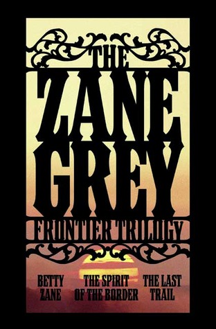 The Zane Grey Frontier Trilogy: Betty Zane, The Last Trail, The Spirit of the Border (2007) by Zane Grey