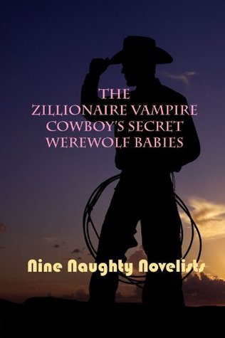 The Zillionaire Vampire Cowboy's Secret Werewolf Babies (2011) by Nine Naughty Novelists