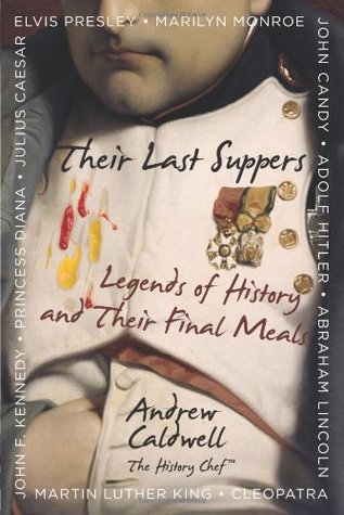 Their Last Suppers: Legends of History and Their Final Meals (2010) by Andrew Caldwell