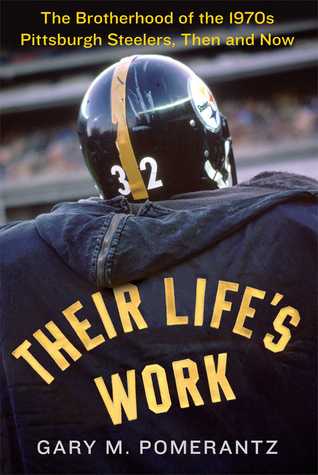 Their Life's Work: The Brotherhood of the 1970s Pittsburgh Steelers, Then and Now (2013) by Gary M. Pomerantz