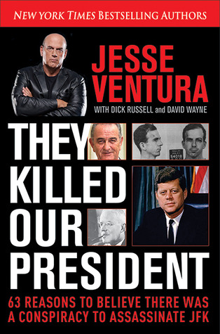 They Killed Our President: 63 Reasons to Believe There Was a Conspiracy to Assassinate JFK (2013) by Jesse Ventura