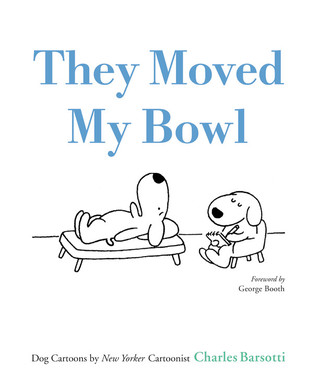 They Moved My Bowl: Dog Cartoons by New Yorker Cartoonist Charles Barsotti (2007) by George Booth