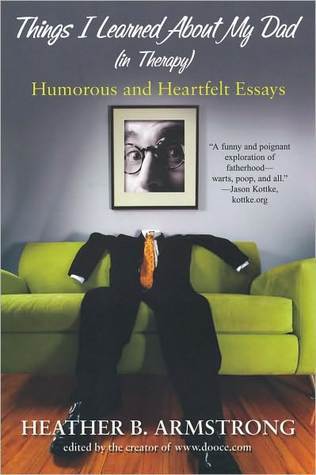 Things I Learned About My Dad: Humorous and Heartfelt Essays, edited by the creator of www.dooce.com (2000) by Heather B. Armstrong