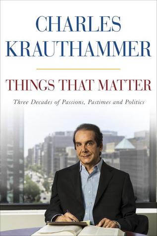 Things That Matter: Three Decades of Passions, Pastimes and Politics (2013) by Charles Krauthammer