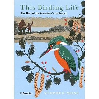 This Birding Life: The Best of the Guardian's Birdwatch: The Diary of a Lifetime's Hobby (Guardian) (2006) by Stephen Moss