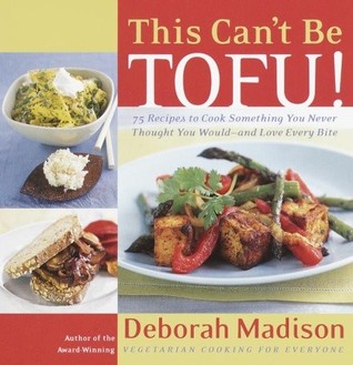 This Can't Be Tofu!: 75 Recipes to Cook Something You Never Thought You Would--and Love Every Bite (2000) by Deborah Madison