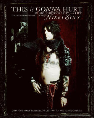 This Is Gonna Hurt: Music, Photography, And Life Through The Distorted Lens Of Nikki Sixx (2011)