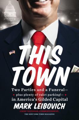 This Town: Two Parties and a Funeral — plus plenty of valet parking! — in America’s Gilded Capital (2013) by Mark Leibovich