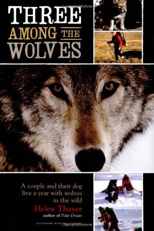 Three Among the Wolves: A Couple and Their Dog Live a Year with Wolves in the Wild (2004) by Helen Thayer