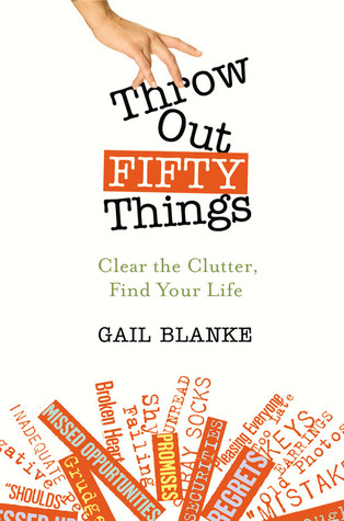 Throw Out Fifty Things: Clear the Clutter, Find Your Life (2009) by Gail Blanke