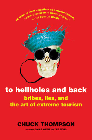 To Hellholes and Back: Bribes, Lies, and the Art of Extreme Tourism (2009) by Chuck Thompson