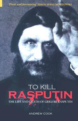 To Kill Rasputin: The Life and Death of Gregori Rasputin (2006) by Andrew Cook