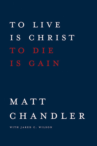 To Live Is Christ to Die Is Gain (2013) by Matt Chandler