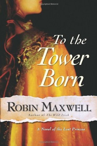 To the Tower Born: A Novel of the Lost Princes (2005) by Robin Maxwell