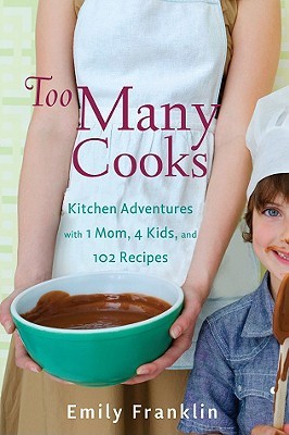 Too Many Cooks: 4 Kids, 1 Mom, 102 New Recipes (2009) by Emily Franklin