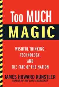 Too Much Magic: Wishful Thinking, Technology, and the Fate of the Nation (2012) by James Howard Kunstler