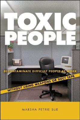 Toxic People: Decontaminate Difficult People at Work Without Using Weapons or Duct Tape (2007) by Marsha Petrie Sue