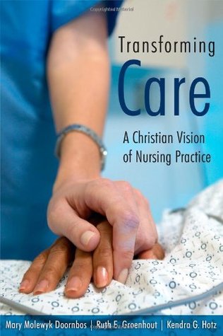 Transforming Care: A Christian Vision of Nursing Practice (2005) by Kendra G. Hotz