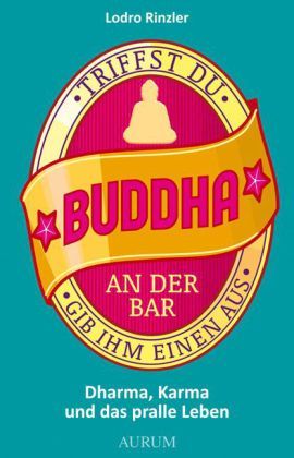 Triffst Du Buddha an der Bar... gib ihm einen aus. Dharma, Karma und das pralle Leben (2012) by Lodro Rinzler