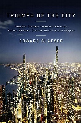 Triumph of the City: How Our Greatest Invention Makes Us Richer, Smarter, Greener, Healthier, and Happier (2011) by Edward L. Glaeser