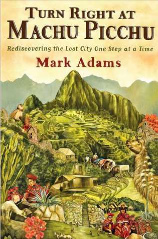 Turn Right at Machu Picchu: Rediscovering the Lost City One Step at a Time (2011) by Mark Adams