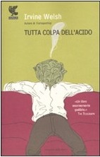 Tutta colpa dell'acido (2009) by Irvine Welsh